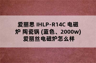 普通电磁炉推荐-IRIS/爱丽思 IHLP-R14C 电磁炉+陶瓷锅 (蓝色、2000w) 爱丽丝电磁炉怎么样